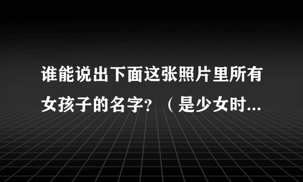 谁能说出下面这张照片里所有女孩子的名字？（是少女时代组合的）=
