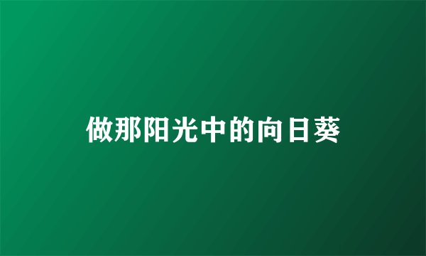做那阳光中的向日葵