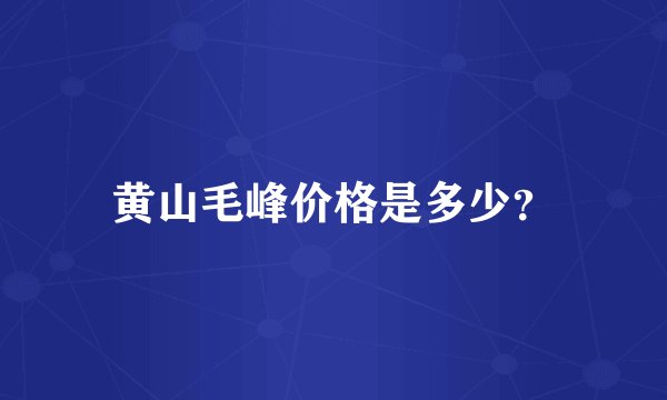 黄山毛峰价格是多少？