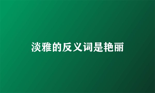 淡雅的反义词是艳丽