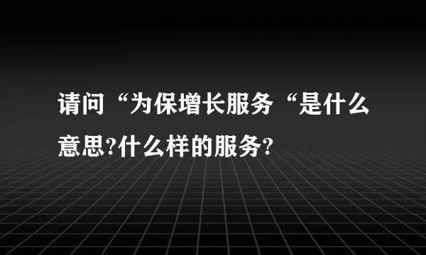 请问“为保增长服务“是什么意思?什么样的服务?