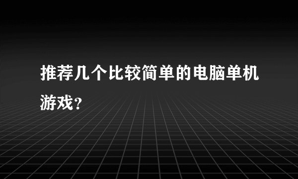 推荐几个比较简单的电脑单机游戏？