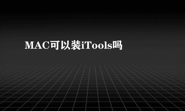MAC可以装iTools吗