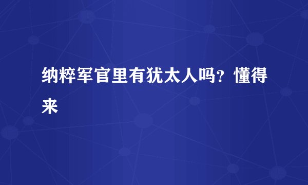 纳粹军官里有犹太人吗？懂得来
