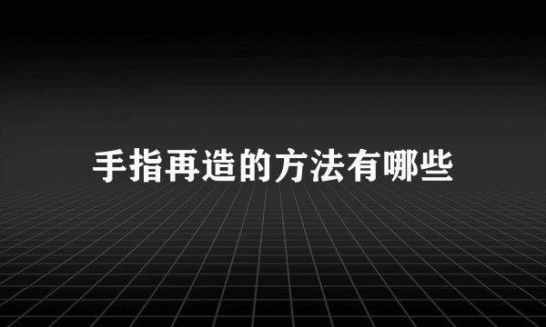 手指再造的方法有哪些