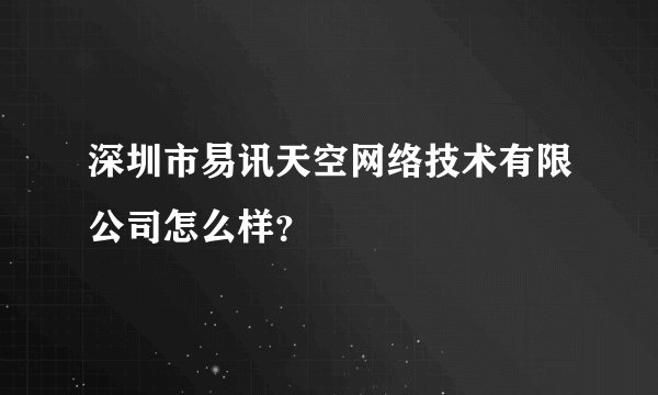 深圳市易讯天空网络技术有限公司怎么样？