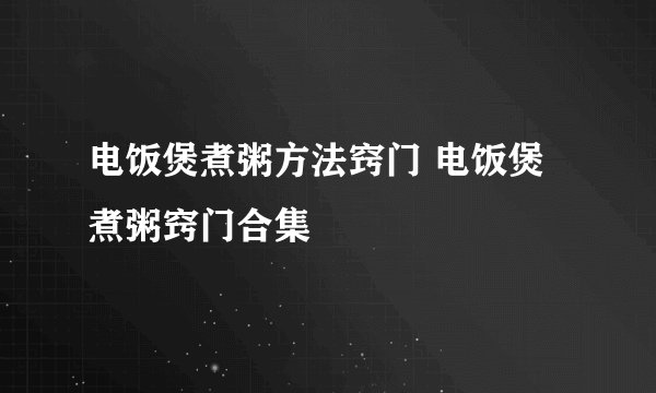 电饭煲煮粥方法窍门 电饭煲煮粥窍门合集