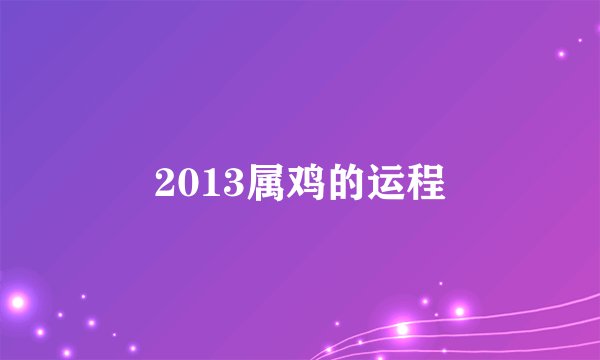 2013属鸡的运程