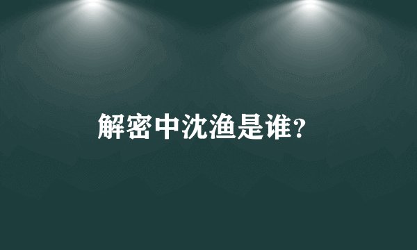 解密中沈渔是谁？