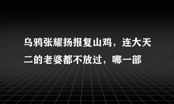 乌鸦张耀扬报复山鸡，连大天二的老婆都不放过，哪一部