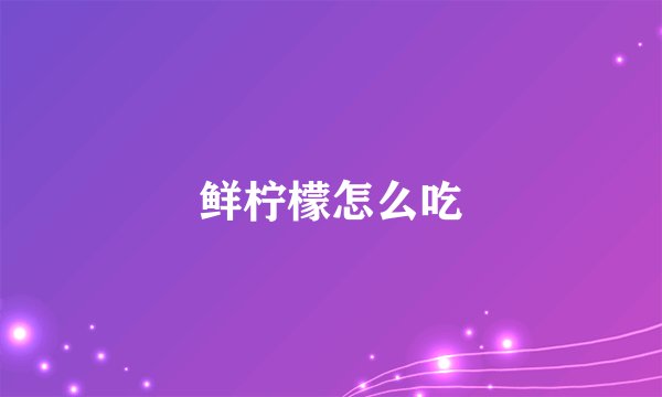 鲜柠檬怎么吃