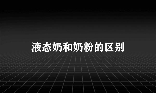 液态奶和奶粉的区别
