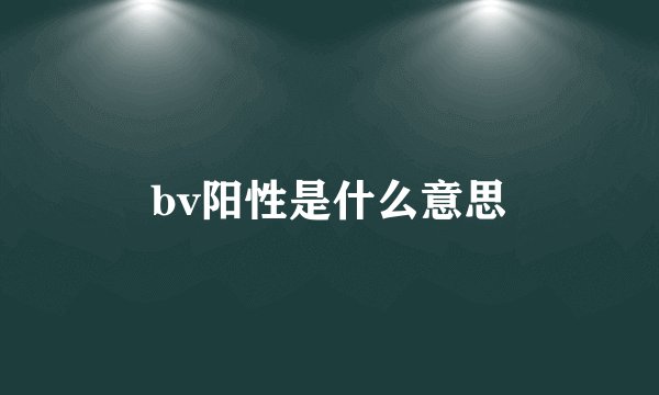 bv阳性是什么意思