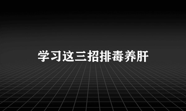 学习这三招排毒养肝