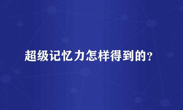 超级记忆力怎样得到的？