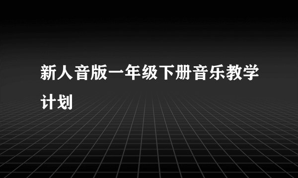 新人音版一年级下册音乐教学计划