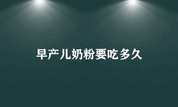 早产儿奶粉要吃多久