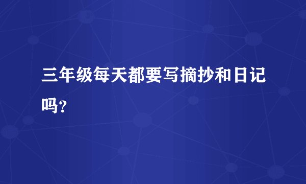 三年级每天都要写摘抄和日记吗？
