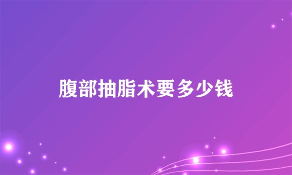 腹部抽脂术要多少钱