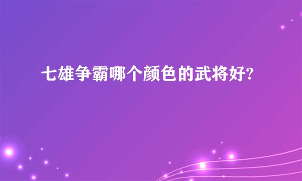 七雄争霸哪个颜色的武将好?