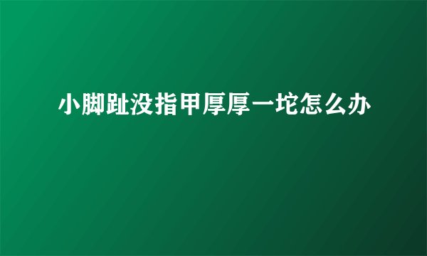 小脚趾没指甲厚厚一坨怎么办