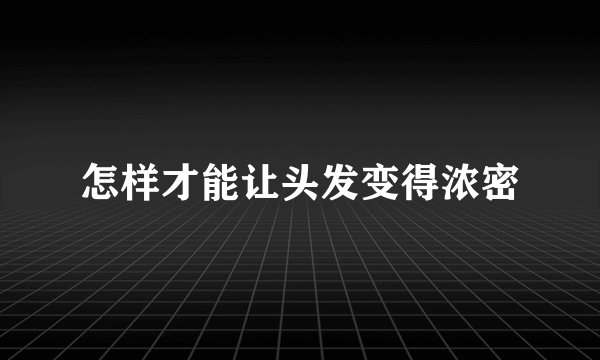 怎样才能让头发变得浓密