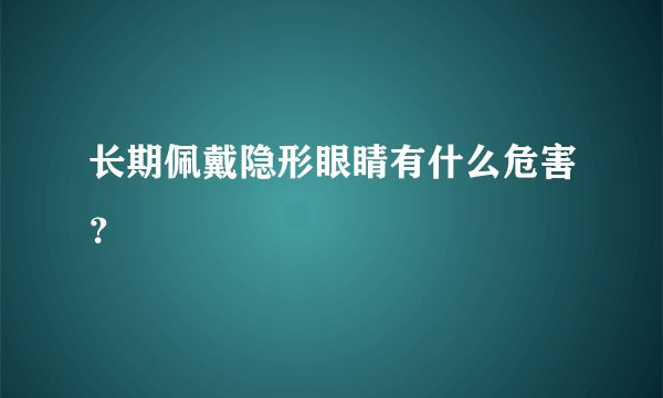 长期佩戴隐形眼睛有什么危害？
