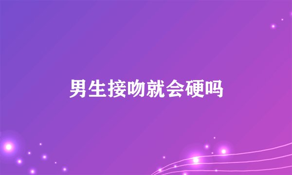 男生接吻就会硬吗