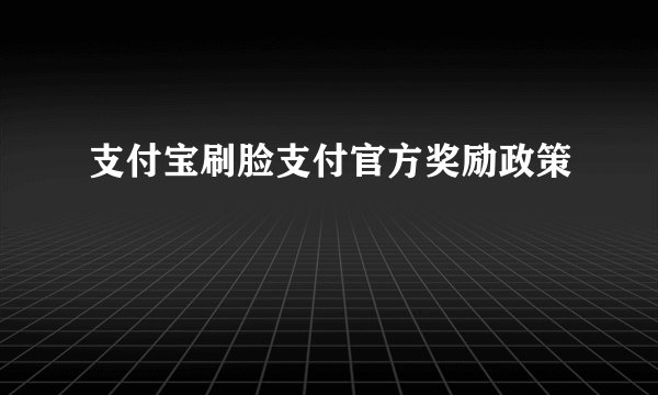 支付宝刷脸支付官方奖励政策