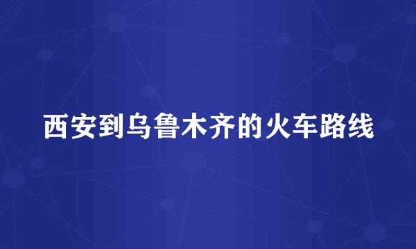 西安到乌鲁木齐的火车路线