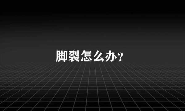 脚裂怎么办？