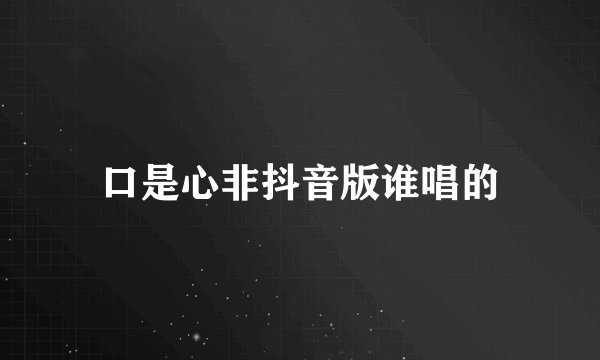 口是心非抖音版谁唱的