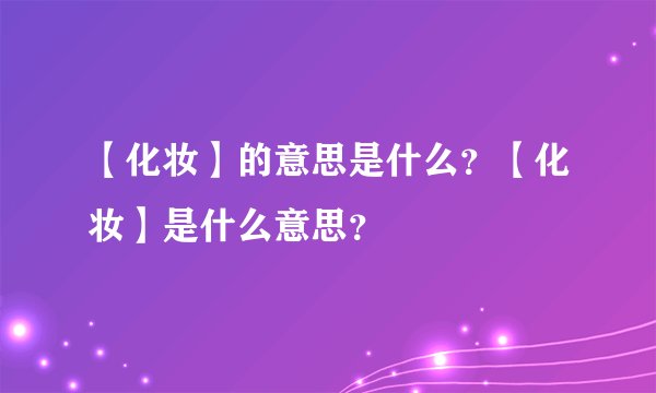 【化妆】的意思是什么？【化妆】是什么意思？