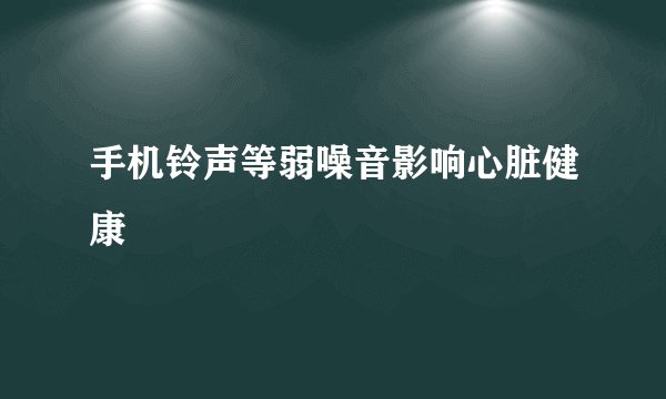 手机铃声等弱噪音影响心脏健康