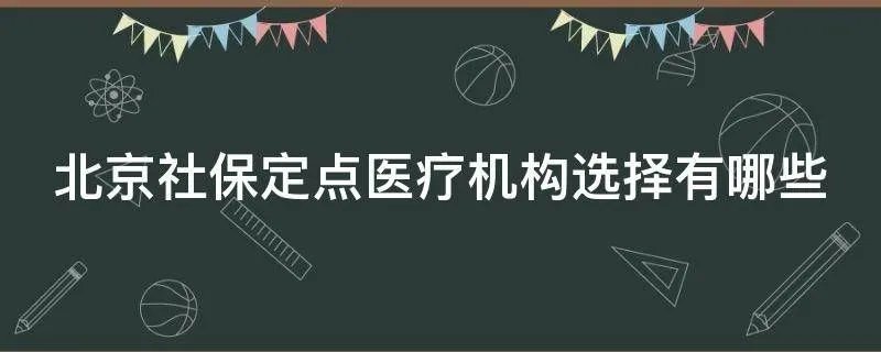 北京社保定点医疗机构选择有哪些