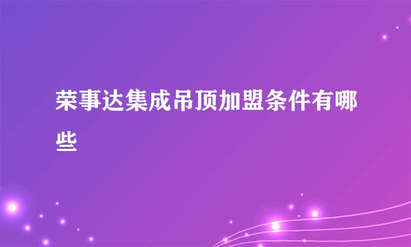 荣事达集成吊顶加盟条件有哪些