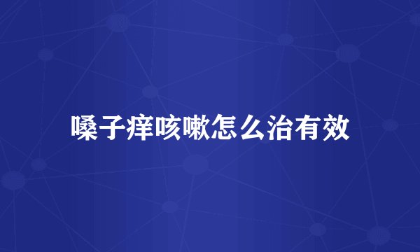 嗓子痒咳嗽怎么治有效
